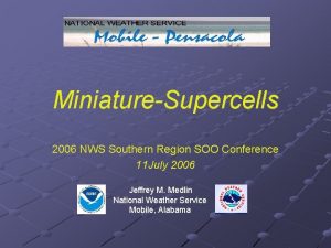 MiniatureSupercells 2006 NWS Southern Region SOO Conference 11