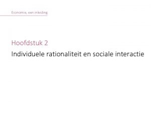 Economie een inleiding Hoofdstuk 2 Individuele rationaliteit en