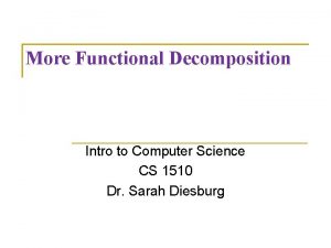 More Functional Decomposition Intro to Computer Science CS