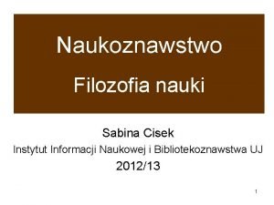 Naukoznawstwo Filozofia nauki Sabina Cisek Instytut Informacji Naukowej