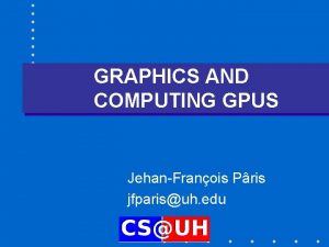 GRAPHICS AND COMPUTING GPUS JehanFranois Pris jfparisuh edu GRAPHICS AND COMPUTING GPUS JehanFranois Pris jfparisuh edu