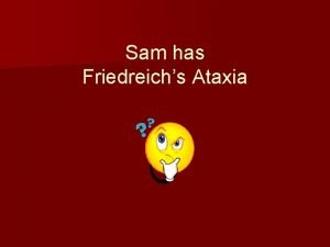 Sam has Friedreichs Ataxia Friedreichs Ataxia is a