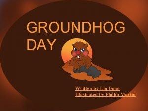 GROUNDHOG DAY Written by Lin Donn Illustrated by