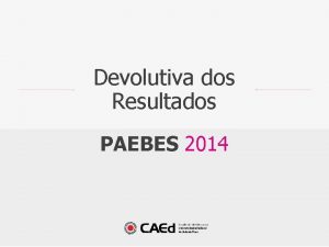 Devolutiva dos Resultados PAEBES 2014 PAEBES 2014 Os