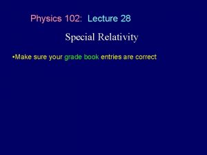 Physics 102 Lecture 28 Special Relativity Make sure