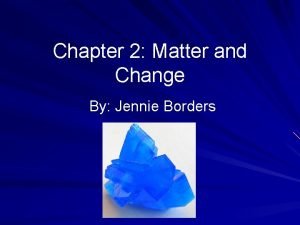 Chapter 2 Matter and Change By Jennie Borders