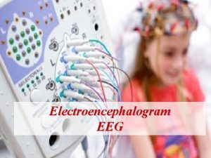 Electroencephalogram EEG Outline EEG Overview Purpose Indications Type