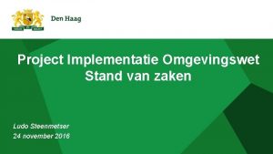 Project Implementatie Omgevingswet Stand van zaken Ludo Steenmetser