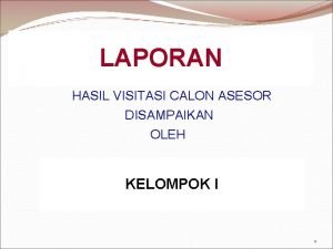 LAPORAN HASIL VISITASI CALON ASESOR DISAMPAIKAN OLEH KELOMPOK