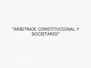 ARBITRAJE CONSTITUCIONAL Y SOCIETARIO CONSIDERACIONES GENERALES Complejidad de