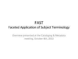 FAST Faceted Application of Subject Terminology Overview presented