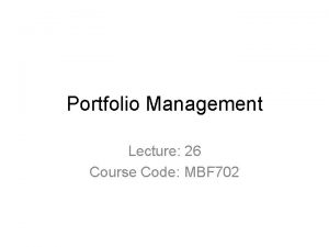 Portfolio Management Lecture 26 Course Code MBF 702
