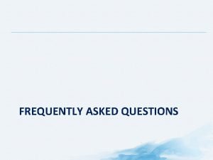 FREQUENTLY ASKED QUESTIONS Frequently Asked Questions Table of