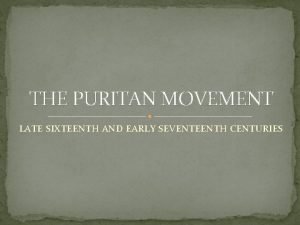 THE PURITAN MOVEMENT LATE SIXTEENTH AND EARLY SEVENTEENTH