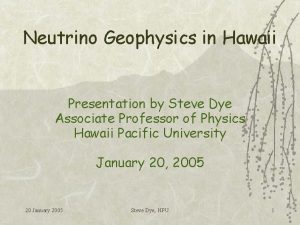 Neutrino Geophysics in Hawaii Presentation by Steve Dye