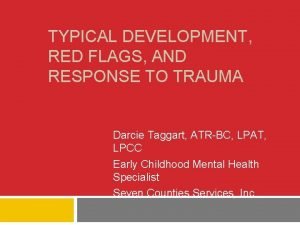 TYPICAL DEVELOPMENT RED FLAGS AND RESPONSE TO TRAUMA