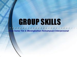 GROUP SKILLS Kerja Sama Tim Meningkatkan Kemampuan Interpersonal