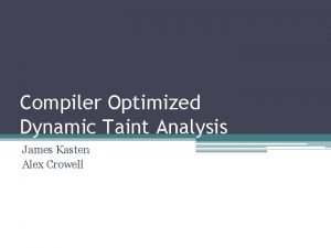 Compiler Optimized Dynamic Taint Analysis James Kasten Alex