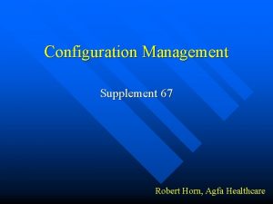 Configuration Management Supplement 67 Robert Horn Agfa Healthcare