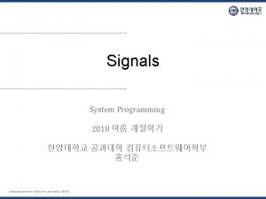 Signals System Programming 2018 Hanyang University System Programming Signals System Programming 2018 Hanyang University System Programming