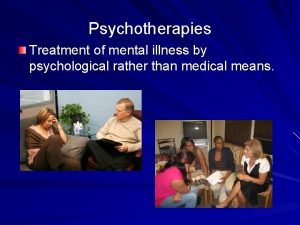 Psychotherapies Treatment of mental illness by psychological rather