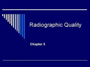 Radiographic Quality Chapter 5 Radiographic quality o Refers