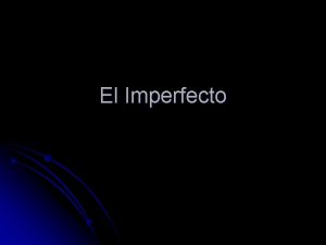 El Imperfecto El imperfecto l The preterite is