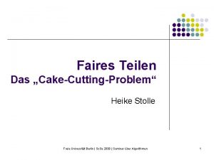 Faires Teilen Das CakeCuttingProblem Heike Stolle Freie Universitt