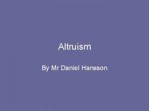 Altruism By Mr Daniel Hansson Learning outcomes Distinguish