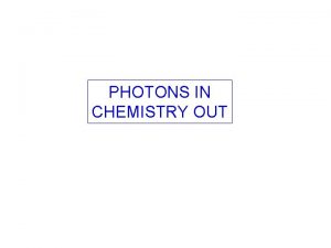 PHOTONS IN CHEMISTRY OUT PHOTONS IN CHEMISTRY OUT