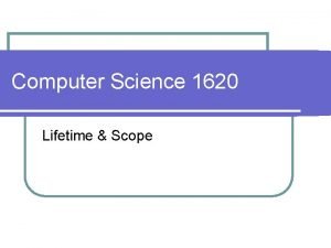 Computer Science 1620 Lifetime Scope l Variable Lifetime