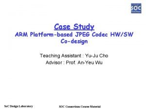 Case Study ARM Platformbased JPEG Codec HWSW Codesign
