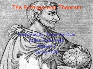 The Pythagorean Theorem Presented by Tanya Van Dam