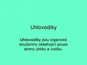 Uhlovodky jsou organick sloueniny obsahujc pouze atomy uhlku