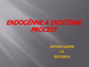 ENDOGNNE A EXOGNNE PROCESY ANTON UHRIN I C