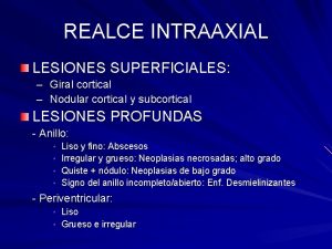 REALCE INTRAAXIAL LESIONES SUPERFICIALES Giral cortical Nodular cortical