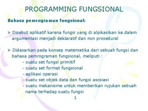 PROGRAMMING FUNGSIONAL Bahasa pemrograman fungsional Disebut aplikatif karena
