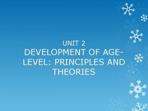 UNIT 2 DEVELOPMENT OF AGELEVEL PRINCIPLES AND THEORIES