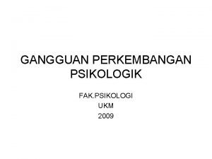 GANGGUAN PERKEMBANGAN PSIKOLOGIK FAK PSIKOLOGI UKM 2009 PENDAHULUAN