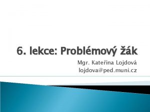 6 lekce Problmov k Mgr Kateina Lojdov lojdovaped