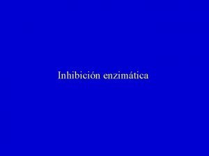 Inhibicin enzimtica Inhibidor Efector que hace disminuir la