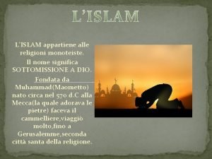 LISLAM appartiene alle religioni monoteiste Il nome significa