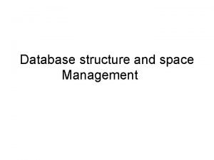 Database structure and space Management Database Structure An