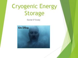 Cryogenic Energy Storage Daniel OGrady Outline History of