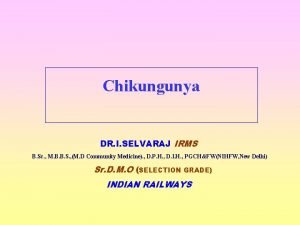 Chikungunya DR I SELVARAJ IRMS B Sc M