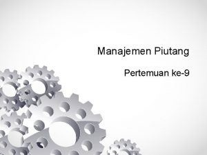 Manajemen Piutang Pertemuan ke9 Kompetensi Setelah mengikuti pertemuan