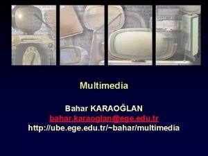 Multimedia Bahar KARAOLAN bahar karaoglanege edu tr http