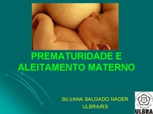 PREMATURIDADE E ALEITAMENTO MATERNO SILVANA SALGADO NADER ULBRARS