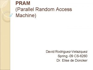 PRAM Parallel Random Access Machine David RodriguezVelazquez Spring