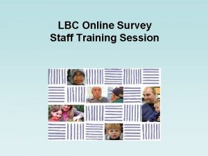 LBC Online Survey Staff Training Session Aim of